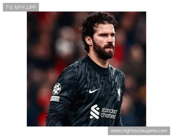 阿利松：高价引援到世界顶级门将的蜕变解析